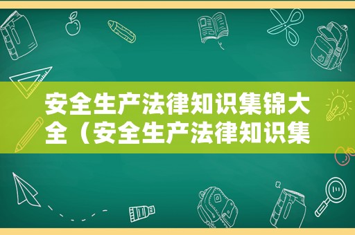 安全生產(chǎn)法律知識(shí)集錦大全（安全生產(chǎn)法律知識(shí)集錦大全視頻）