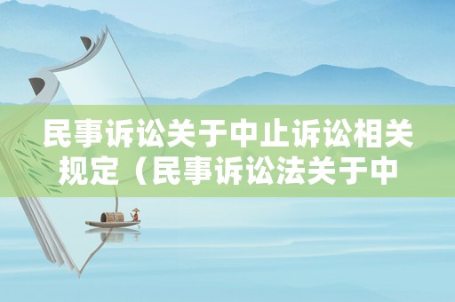 民事訴訟關(guān)于中止訴訟相關(guān)規(guī)定（民事訴訟法關(guān)于中止）