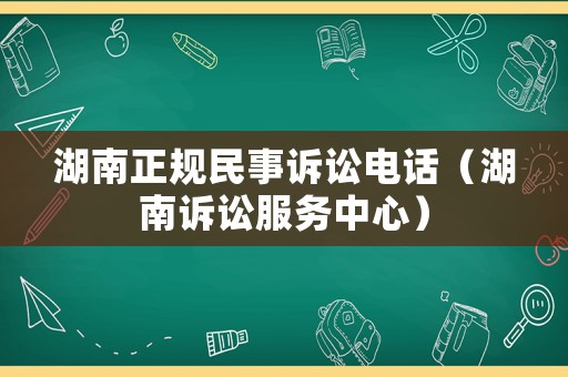 湖南正規(guī)民事訴訟電話（湖南訴訟服務(wù)中心）