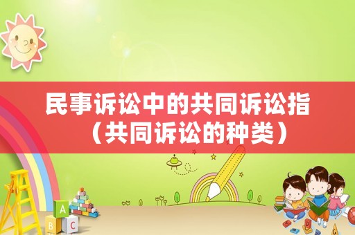 民事訴訟中的共同訴訟指（共同訴訟的種類）