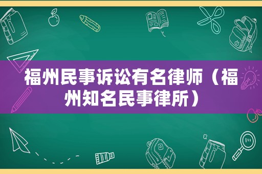 福州民事訴訟有名律師（福州知名民事律所）