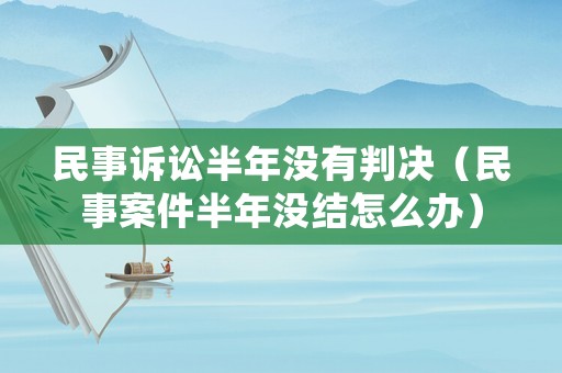 民事訴訟半年沒有判決（民事案件半年沒結(jié)怎么辦）