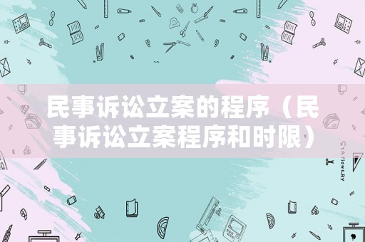 民事訴訟立案的程序（民事訴訟立案程序和時限）