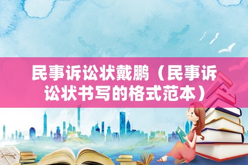 民事訴訟狀戴鵬（民事訴訟狀書寫的格式范本）