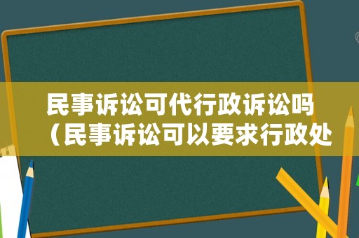 民事訴訟可代行政訴訟嗎（民事訴訟可以要求行政處罰嗎）