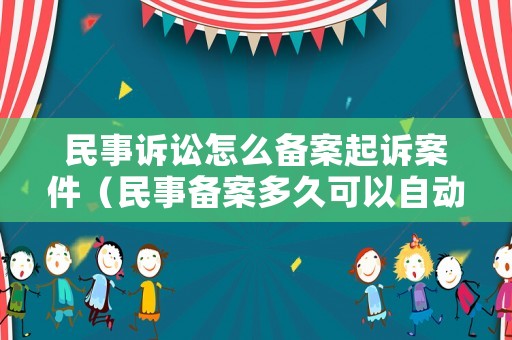 民事訴訟怎么備案起訴案件（民事備案多久可以自動消除）