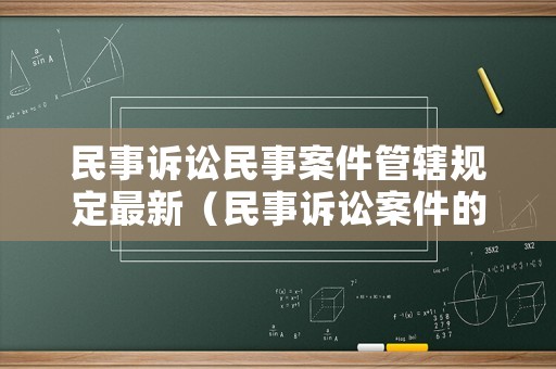 民事訴訟民事案件管轄規(guī)定最新（民事訴訟案件的管轄有哪些）