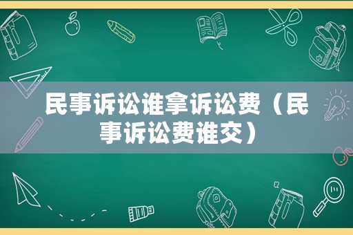 民事訴訟誰(shuí)拿訴訟費(fèi)（民事訴訟費(fèi)誰(shuí)交）