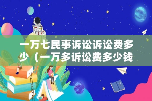 一萬七民事訴訟訴訟費多少（一萬多訴訟費多少錢）