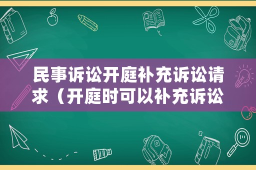 民事訴訟開庭補(bǔ)充訴訟請求（開庭時可以補(bǔ)充訴訟請求嗎）