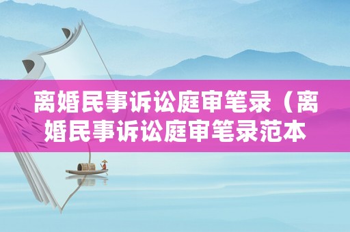 離婚民事訴訟庭審筆錄（離婚民事訴訟庭審筆錄范本）