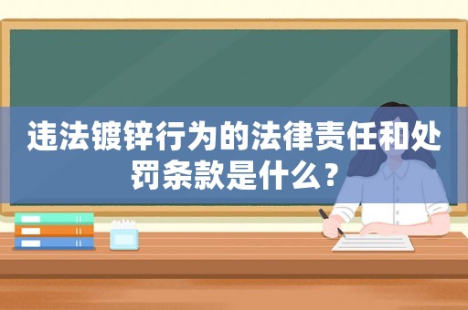 違法鍍鋅行為的法律責(zé)任和處罰條款是什么？