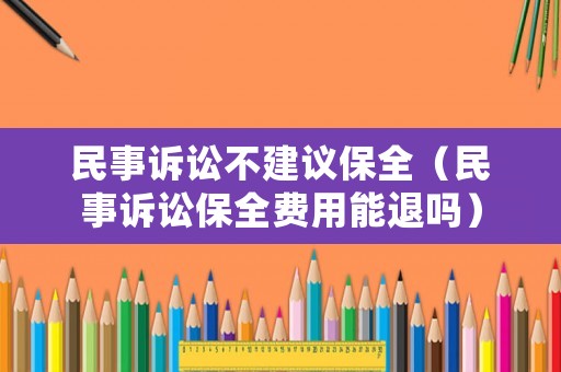 民事訴訟不建議保全（民事訴訟保全費用能退嗎）