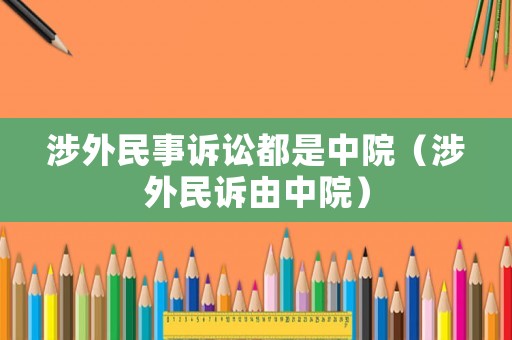 涉外民事訴訟都是中院（涉外民訴由中院）