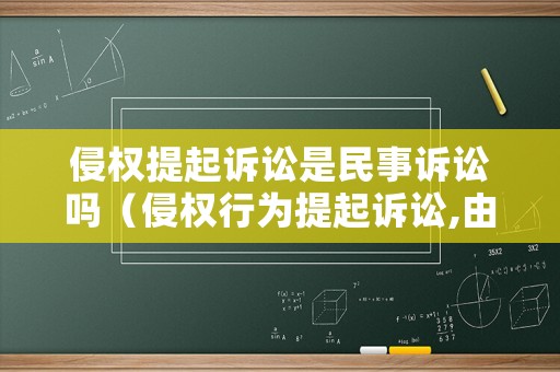 侵權(quán)提起訴訟是民事訴訟嗎（侵權(quán)行為提起訴訟,由哪個(gè)人民法院管轄）