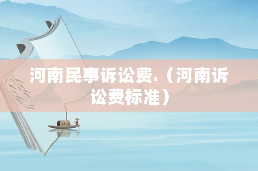 河南民事訴訟費.（河南訴訟費標(biāo)準(zhǔn)）