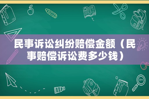 民事訴訟糾紛賠償金額（民事賠償訴訟費多少錢）