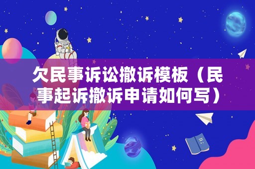 欠民事訴訟撤訴模板（民事起訴撤訴申請(qǐng)如何寫(xiě)）
