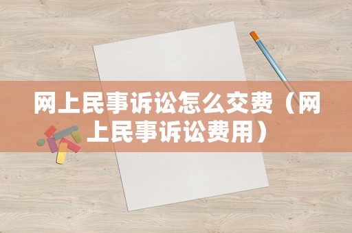 網上民事訴訟怎么交費（網上民事訴訟費用）