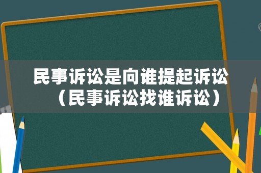 民事訴訟是向誰提起訴訟（民事訴訟找誰訴訟）