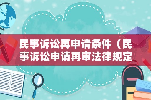 民事訴訟再申請(qǐng)條件（民事訴訟申請(qǐng)?jiān)賹彿梢?guī)定）