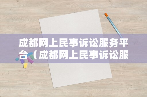 成都網(wǎng)上民事訴訟服務(wù)平臺(tái)（成都網(wǎng)上民事訴訟服務(wù)平臺(tái)官網(wǎng)）
