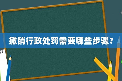 撤銷行政處罰需要哪些步驟？