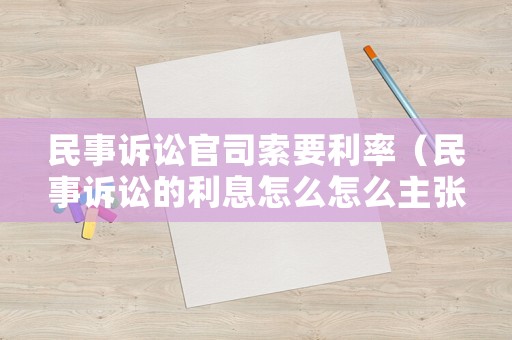 民事訴訟官司索要利率（民事訴訟的利息怎么怎么主張）