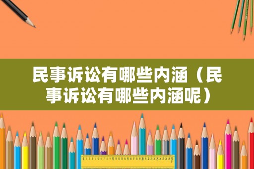 民事訴訟有哪些內(nèi)涵（民事訴訟有哪些內(nèi)涵呢）