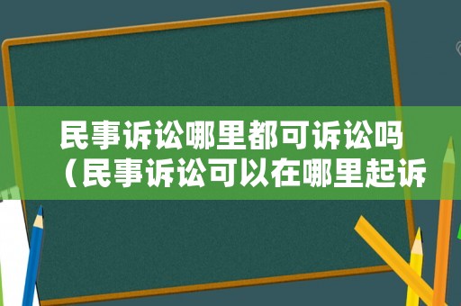 民事訴訟哪里都可訴訟嗎（民事訴訟可以在哪里起訴）