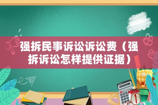 強(qiáng)拆民事訴訟訴訟費(fèi)（強(qiáng)拆訴訟怎樣提供證據(jù)）