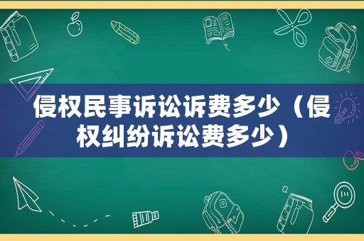 侵權(quán)民事訴訟訴費(fèi)多少（侵權(quán)糾紛訴訟費(fèi)多少）