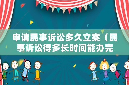 申請(qǐng)民事訴訟多久立案（民事訴訟得多長(zhǎng)時(shí)間能辦完）