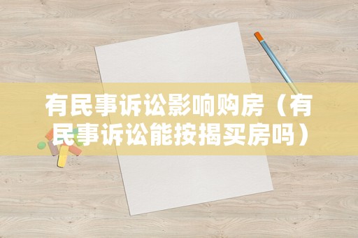 有民事訴訟影響購房（有民事訴訟能按揭買房嗎）