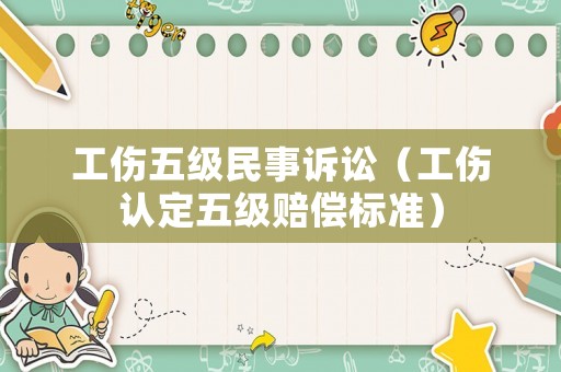 工傷五級民事訴訟（工傷認定五級賠償標準）