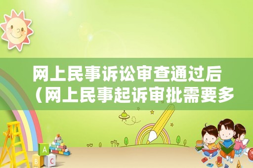網(wǎng)上民事訴訟審查通過后（網(wǎng)上民事起訴審批需要多久）