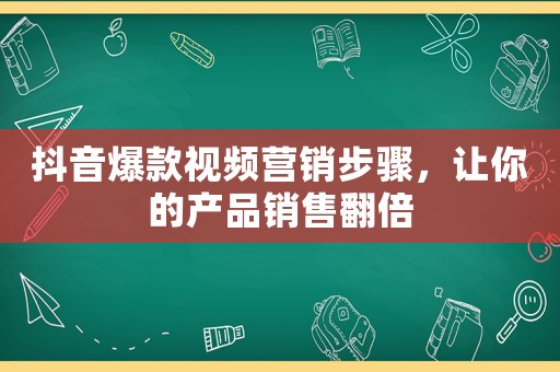 抖音爆款視頻營銷步驟，讓你的產(chǎn)品銷售翻倍