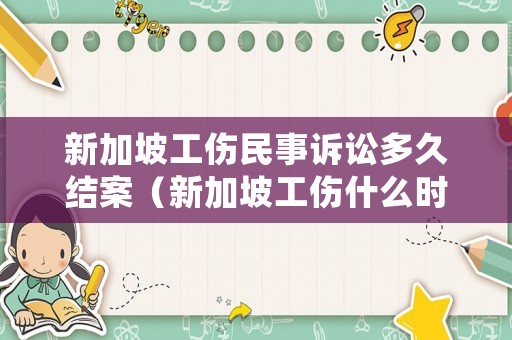 新加坡工傷民事訴訟多久結(jié)案（新加坡工傷什么時(shí)候可以鑒定）
