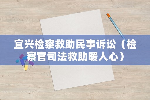 宜興檢察救助民事訴訟（檢察官司法救助暖人心）