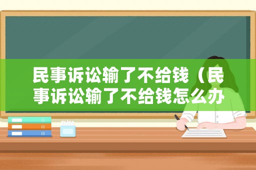 民事訴訟輸了不給錢（民事訴訟輸了不給錢怎么辦）
