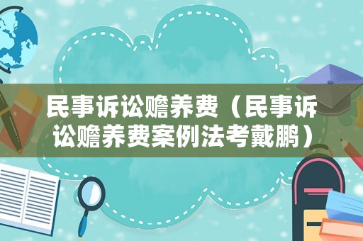 民事訴訟贍養(yǎng)費(fèi)（民事訴訟贍養(yǎng)費(fèi)案例法考戴鵬）