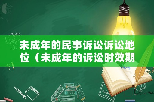 未成年的民事訴訟訴訟地位（未成年的訴訟時(shí)效期間）