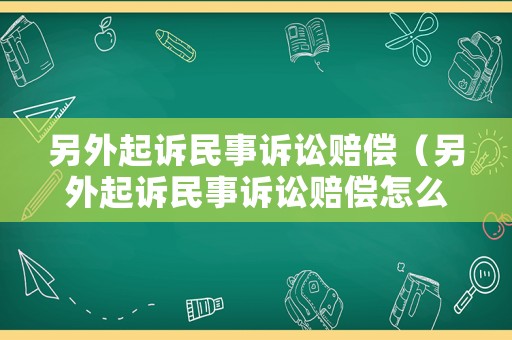 另外起訴民事訴訟賠償（另外起訴民事訴訟賠償怎么算）