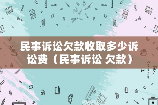 民事訴訟欠款收取多少訴訟費（民事訴訟 欠款）