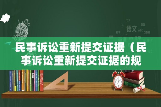 民事訴訟重新提交證據(jù)（民事訴訟重新提交證據(jù)的規(guī)定）
