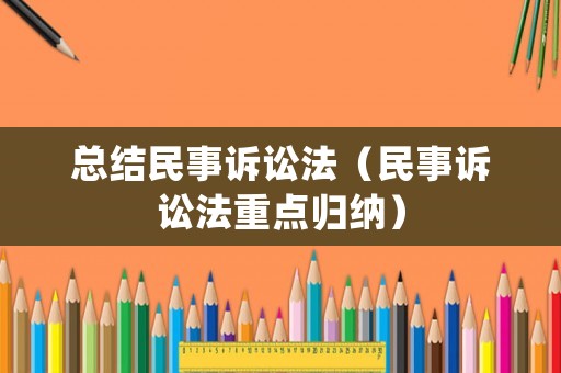 總結(jié)民事訴訟法（民事訴訟法重點歸納）