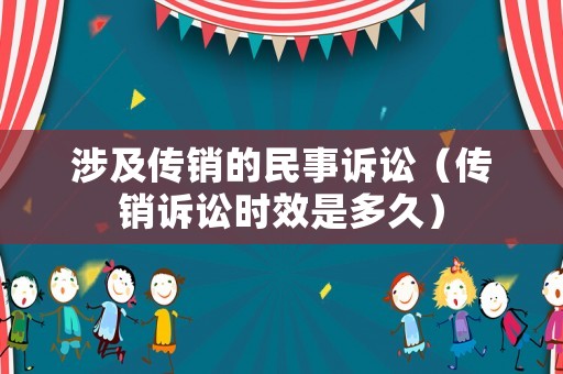 涉及傳銷(xiāo)的民事訴訟（傳銷(xiāo)訴訟時(shí)效是多久）