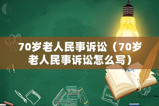 70歲老人民事訴訟（70歲老人民事訴訟怎么寫）