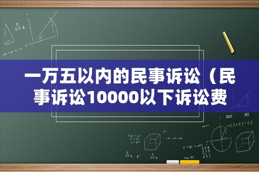一萬五以內(nèi)的民事訴訟（民事訴訟10000以下訴訟費多少錢）