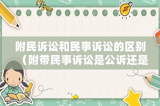 附民訴訟和民事訴訟的區(qū)別（附帶民事訴訟是公訴還是自訴）